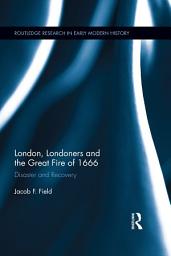 Icon image London, Londoners and the Great Fire of 1666: Disaster and Recovery