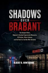 Icon image Shadows Over Brabant: The Brabant Killers, Belgium’s Unsolved Supermarket Massacres, 28 Victims, Police Failures, and the Hunt for the Men Who Vanished