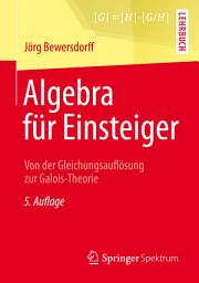 Icon image Algebra für Einsteiger: Von der Gleichungsauflösung zur Galois-Theorie, Ausgabe 5