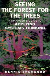 Icon image Seeing the Forest for the Trees: A Manager's Guide to Applying Systems Thinking