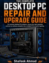 Icon image The Complete Desktop PC Repair and Upgrade Guide: Fix common desktop PC problems, choose the right upgrades, and turn an ordinary computer into a reliable PC for work or gaming