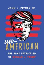 Icon image Un-American: The Fake Patriotism of Donald J. Trump