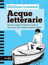 Icon image Acque letterarie: Percorsi di lago e di mare tra i luoghi di Italo Svevo, Piero Chiara e Andrea Camilleri