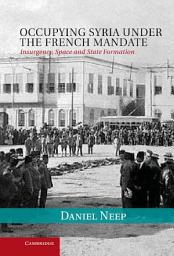 Icon image Occupying Syria under the French Mandate: Insurgency, Space and State Formation