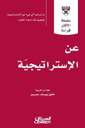 Icon image عن الإستراتيجية: إن لم تقرأ أي شيء عن الإستراتيجية، فيكفيك قراءة هذا الكتاب: HBR's 10 Must Reads on Strategy (including featured article “What Is Strategy)