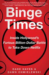 Icon image Binge Times: Inside Hollywood's Furious Billion-Dollar Battle to Take Down Netflix