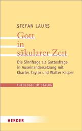 Icon image Gott in säkularer Zeit: Die Sinnfrage als Gottesfrage in Auseinandersetzung mit Charles Taylor und Walter Kasper