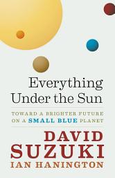 Icon image Everything Under the Sun: Toward a Brighter Future on a Small Blue Planet