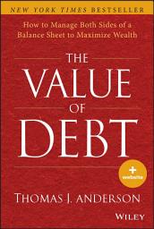 Icon image The Value of Debt: How to Manage Both Sides of a Balance Sheet to Maximize Wealth