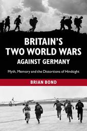 Icon image Britain's Two World Wars against Germany: Myth, Memory and the Distortions of Hindsight