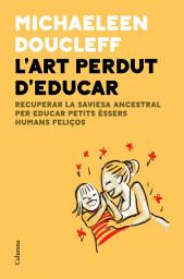Icon image L'art perdut d'educar: Recuperar la saviesa ancestral per criar petits éssers humans feliços