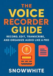 Icon image The Voice Recorder Guide: Record, Edit, Transcribe, and Organize Audio Like a Pro
