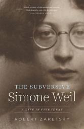 Icon image The Subversive Simone Weil: A Life in Five Ideas