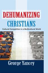 Icon image Dehumanizing Christians: Cultural Competition in a Multicultural World