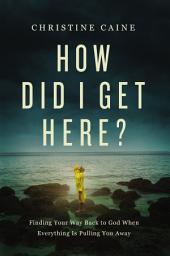 Icon image How Did I Get Here?: Finding Your Way Back to God When Everything is Pulling You Away