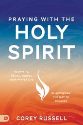 Icon image Praying with the Holy Spirit: 40 Days to Revolutionize Your Prayer Life by Activating the Gift of Tongues