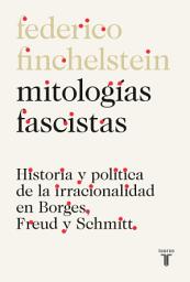 Icon image Mitologías fascistas: Historia y política de la irracionalidad en Borges, Freud y Schmitt