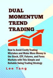 Icon image Dual Momentum Trend Trading: How to Avoid Costly Trading Mistakes and Make More Money in the Stock, ETF, Futures and Forex Markets with This Simple and Reliable Swing Trading Strategy
