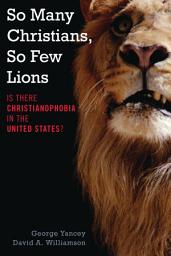 Icon image So Many Christians, So Few Lions: Is There Christianophobia in the United States?