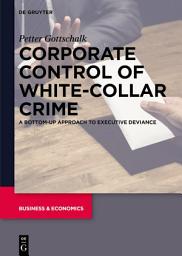 Icon image Corporate Control of White-Collar Crime: A Bottom-Up Approach to Executive Deviance