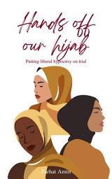 Icon image Hands Off Our Hijab: Muslim Women Putting Liberal Hypocrisy On Trial