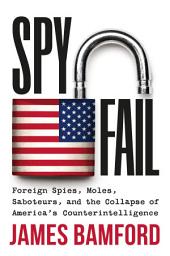 Icon image Spyfail: Foreign Spies, Moles, Saboteurs, and the Collapse of America's Counterintelligence