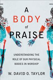 Icon image A Body of Praise: Understanding the Role of Our Physical Bodies in Worship