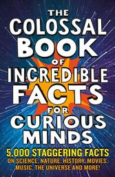 Icon image The Colossal Book of Incredible Facts for Curious Minds: 5,000 staggering facts on science, nature, history, movies, music, the universe and more!