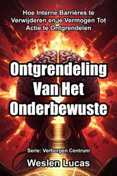 Icon image Ontgrendeling Van Het Onderbewuste: Hoe Interne Barrières te Verwijderen en je Vermogen Tot Actie te Ontgrendelen