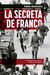 Icon image La Secreta de Franco: La Brigada Político-Social durante la dictadura