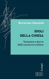 Icon image Idoli della Chiesa: Tentazioni e derive della coscienza cristiana
