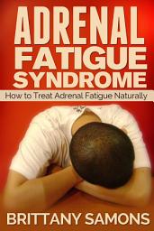 Icon image Adrenal Fatigue Syndrome: How to Treat Adrenal Fatigue Naturally
