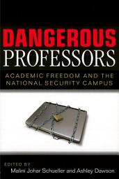 Icon image Dangerous Professors: Academic Freedom and the National Security Campus