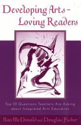Icon image Developing Arts Loving Readers: Top Ten Questions Teachers are Asking about Integrated Arts Education