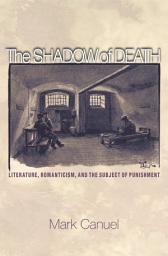 Icon image The Shadow of Death: Literature, Romanticism, and the Subject of Punishment