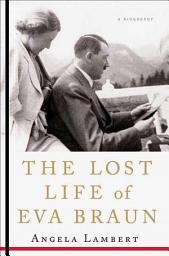 Icon image The Lost Life of Eva Braun: A Biography