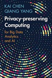 Icon image Privacy-preserving Computing: for Big Data Analytics and AI