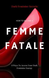 Icon image Dark Feminine Secrets: How To Become A Femme Fatale: 8 Ways To Access Your Dark Feminine Energy: The Dark Feminine Guide: Master the seduction of Feminine Mystique & Becoming A Femme Fatale