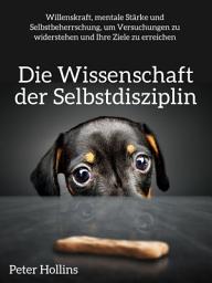 Icon image Die Wissenschaft der Selbstdisziplin: Willenskraft, mentale Stärke und Selbstbeherrschung, um Versuchungen zu widerstehen und Ihre Ziele zu erreichen