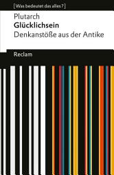 Icon image Glücklichsein: [Was bedeutet das alles?] – Denkanstöße aus der Antike – Plutarch – Erläuterungen – Denkanstöße – Analyse, Ausgabe 2