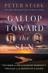 Icon image Gallop Toward the Sun: Tecumseh and William Henry Harrison's Struggle for the Destiny of a Nation