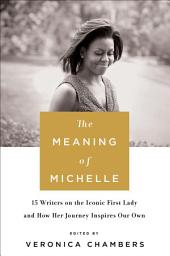 Icon image The Meaning of Michelle: 15 Writers on the Iconic First Lady and How Her Journey Inspires Our Own