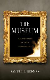 Icon image The Museum: A Short History of Crisis and Resilience