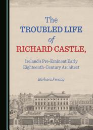 Icon image The Troubled Life of Richard Castle, Ireland’s Pre-Eminent Early Eighteenth-Century Architect