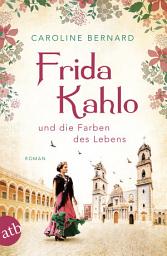 Icon image Frida Kahlo und die Farben des Lebens: Roman, Ausgabe 4
