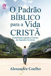 Icon image O Padrão Bíblico para a Vida Cristã: Caminhando segundo os ensinos das sagradas escrituras