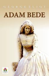 Icon image Adam Bede: Adam Bede: George Eliot's Tale of Love, Ethics and Social Realities