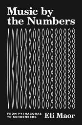 Icon image Music by the Numbers: From Pythagoras to Schoenberg
