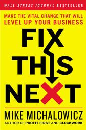 Icon image Fix This Next: Make the Vital Change That Will Level Up Your Business