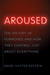 Icon image Aroused: The History of Hormones and How They Control Just About Everything